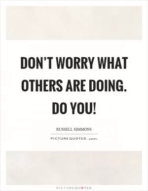 Don’t worry what others are doing. Do you! Picture Quote #1