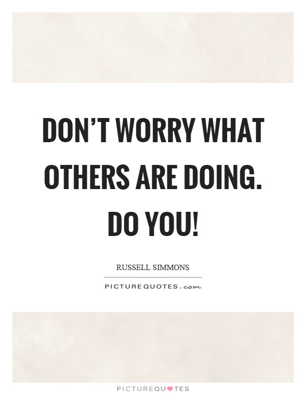 Don't worry what others are doing. Do you! Picture Quote #1