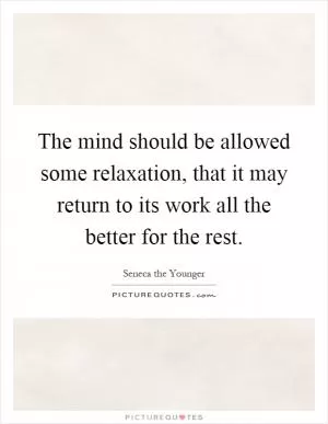 The mind should be allowed some relaxation, that it may return to its work all the better for the rest Picture Quote #1