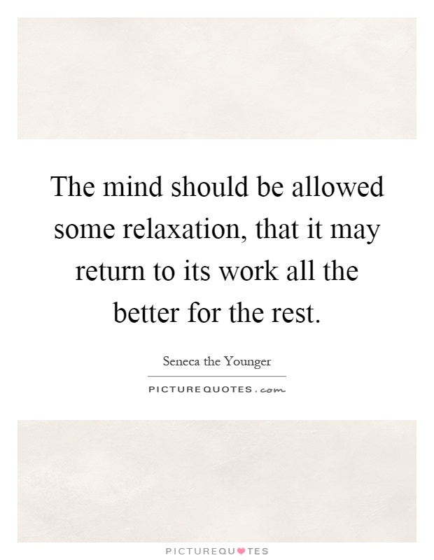 The mind should be allowed some relaxation, that it may return to its work all the better for the rest Picture Quote #1
