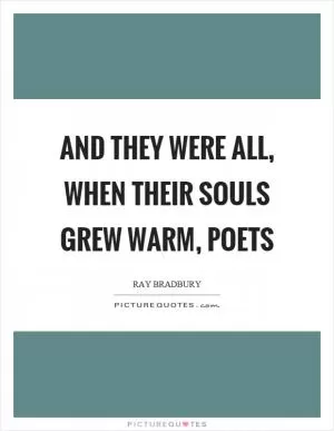 And they were all, when their souls grew warm, poets Picture Quote #1