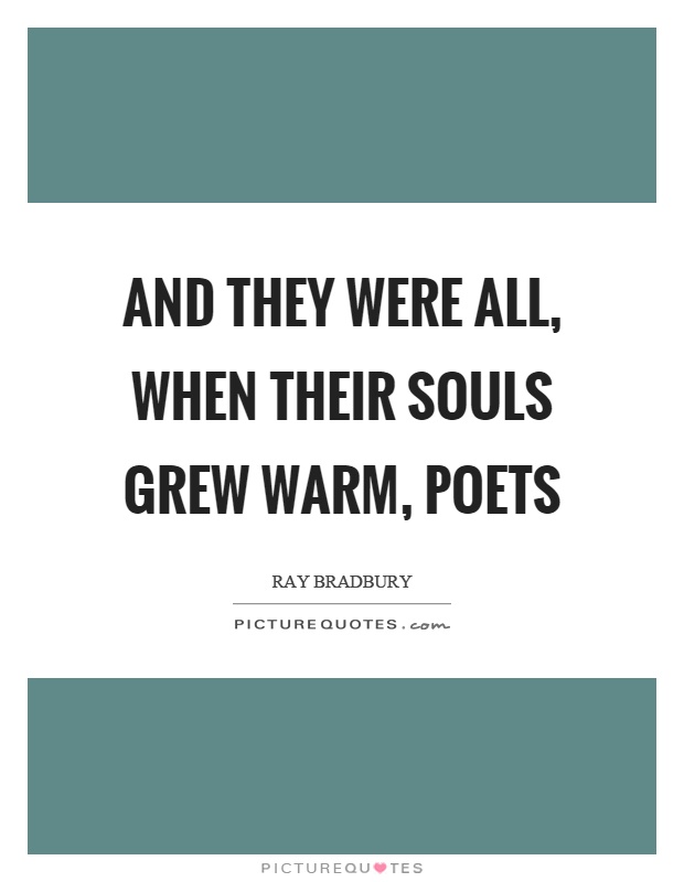 And they were all, when their souls grew warm, poets Picture Quote #1