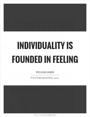 Individuality is founded in feeling Picture Quote #1