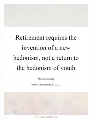 Retirement requires the invention of a new hedonism, not a return to the hedonism of youth Picture Quote #1