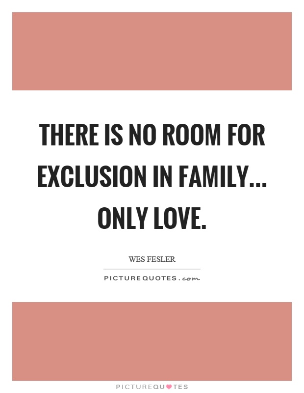 There is no room for exclusion in family... only love Picture Quote #1