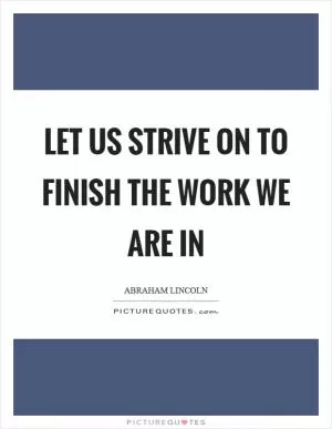 Let us strive on to finish the work we are in Picture Quote #1