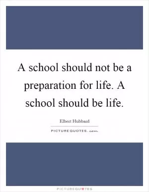 A school should not be a preparation for life. A school should be life Picture Quote #1