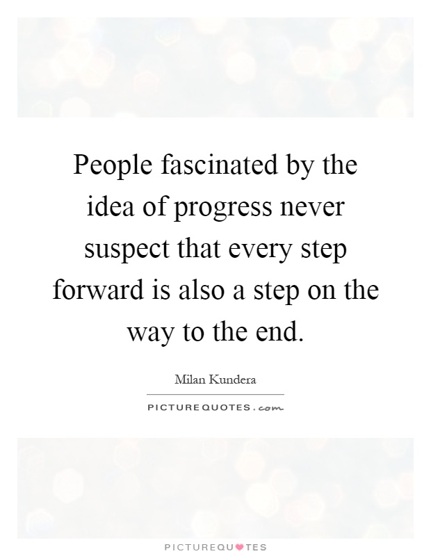 People fascinated by the idea of progress never suspect that every step forward is also a step on the way to the end Picture Quote #1