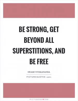 Be strong, get beyond all superstitions, and be free Picture Quote #1