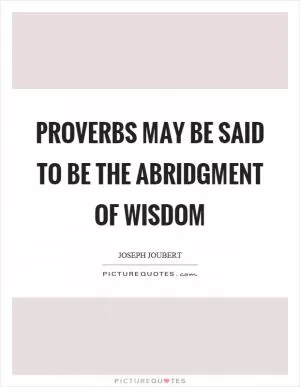 Proverbs may be said to be the abridgment of wisdom Picture Quote #1