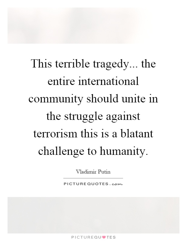 This terrible tragedy... the entire international community should unite in the struggle against terrorism this is a blatant challenge to humanity Picture Quote #1