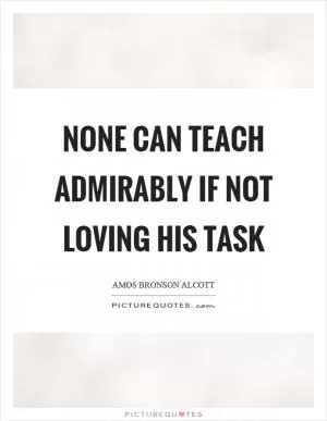 None can teach admirably if not loving his task Picture Quote #1