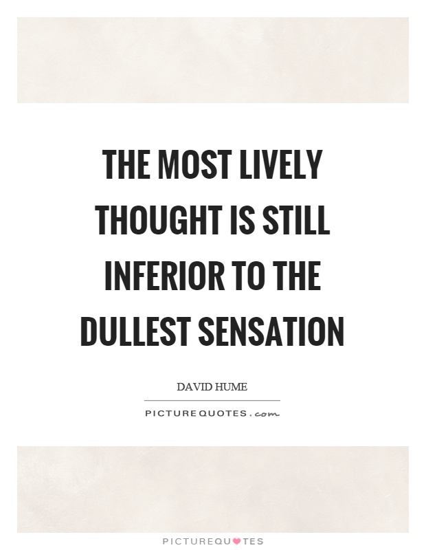 The most lively thought is still inferior to the dullest sensation Picture Quote #1