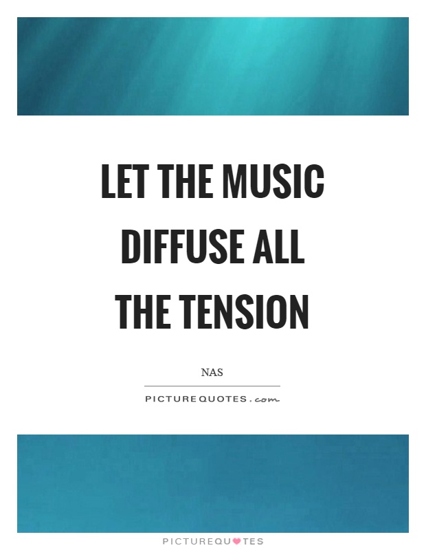 Let the music diffuse all the tension Picture Quote #1