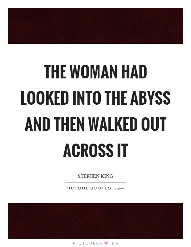 The woman had looked into the abyss and then walked out across it Picture Quote #1