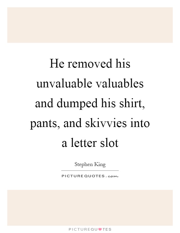 He removed his unvaluable valuables and dumped his shirt, pants, and skivvies into a letter slot Picture Quote #1