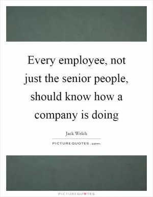 Every employee, not just the senior people, should know how a company is doing Picture Quote #1