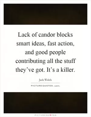 Lack of candor blocks smart ideas, fast action, and good people contributing all the stuff they’ve got. It’s a killer Picture Quote #1