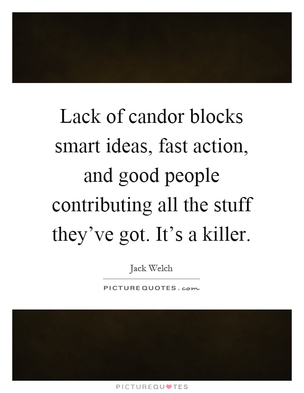 Lack of candor blocks smart ideas, fast action, and good people contributing all the stuff they've got. It's a killer Picture Quote #1