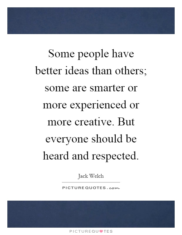 Some people have better ideas than others; some are smarter or more experienced or more creative. But everyone should be heard and respected Picture Quote #1