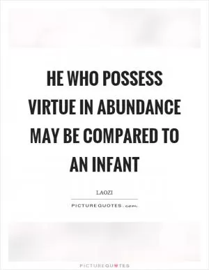 He who possess virtue in abundance may be compared to an infant Picture Quote #1