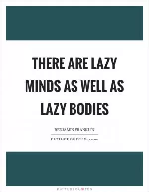 There are lazy minds as well as lazy bodies Picture Quote #1