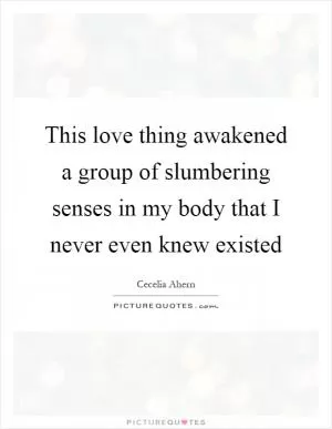 This love thing awakened a group of slumbering senses in my body that I never even knew existed Picture Quote #1