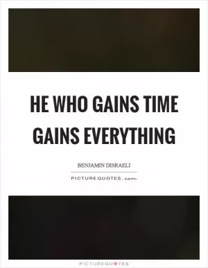 He who gains time gains everything Picture Quote #1