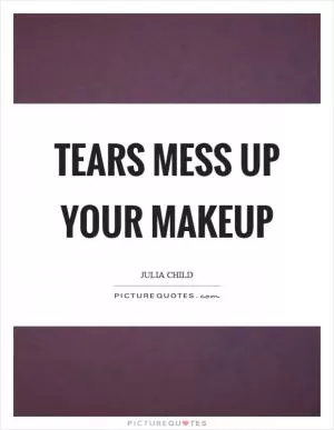 Tears mess up your makeup Picture Quote #1