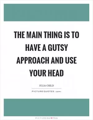 The main thing is to have a gutsy approach and use your head Picture Quote #1