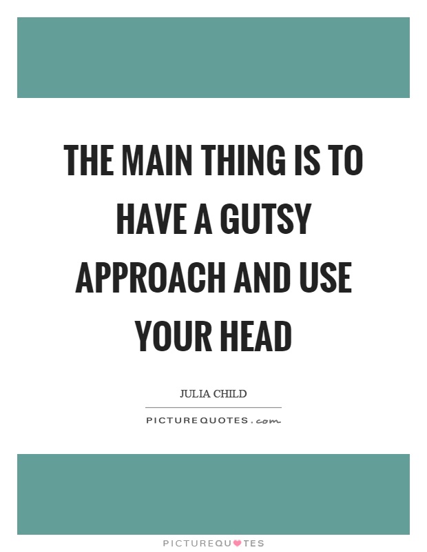 The main thing is to have a gutsy approach and use your head Picture Quote #1