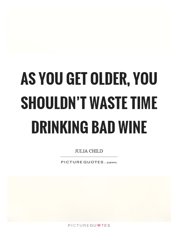 As you get older, you shouldn't waste time drinking bad wine Picture Quote #1