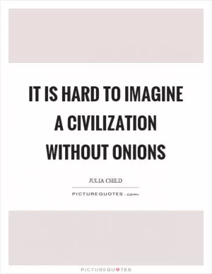 It is hard to imagine a civilization without onions Picture Quote #1