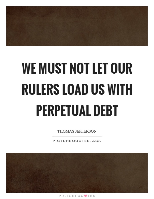 We must not let our rulers load us with perpetual debt Picture Quote #1