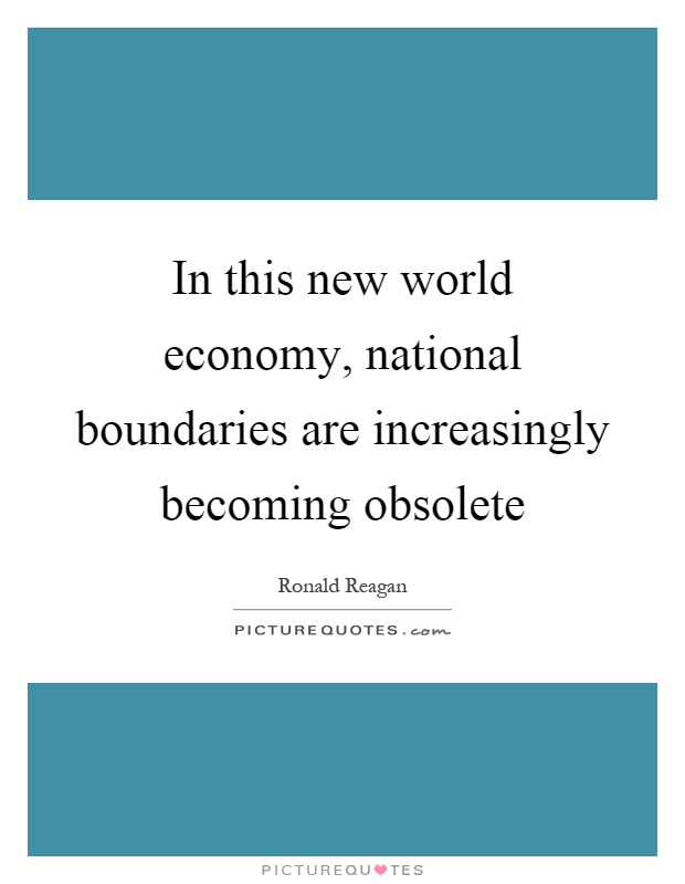 In this new world economy, national boundaries are increasingly becoming obsolete Picture Quote #1