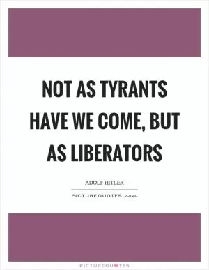 Not as tyrants have we come, but as liberators Picture Quote #1