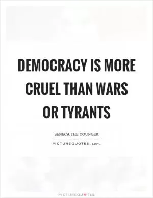 Democracy is more cruel than wars or tyrants Picture Quote #1