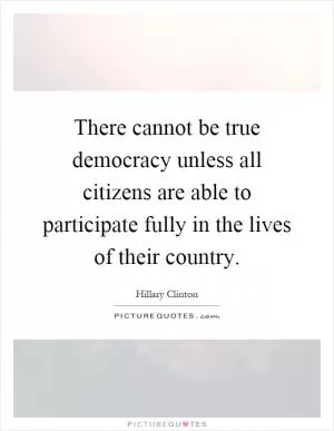 There cannot be true democracy unless all citizens are able to participate fully in the lives of their country Picture Quote #1
