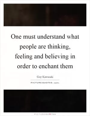 One must understand what people are thinking, feeling and believing in order to enchant them Picture Quote #1
