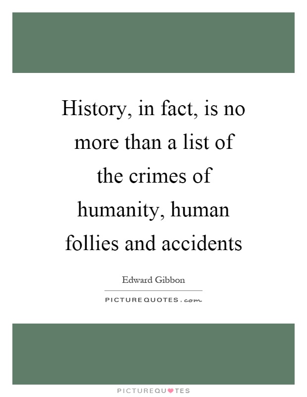 History, in fact, is no more than a list of the crimes of humanity, human follies and accidents Picture Quote #1