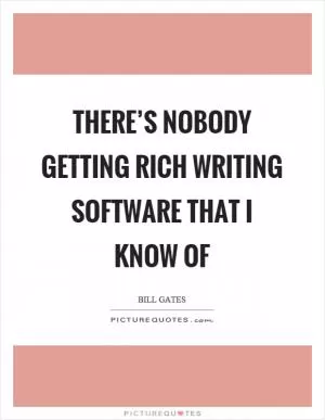 There’s nobody getting rich writing software that I know of Picture Quote #1