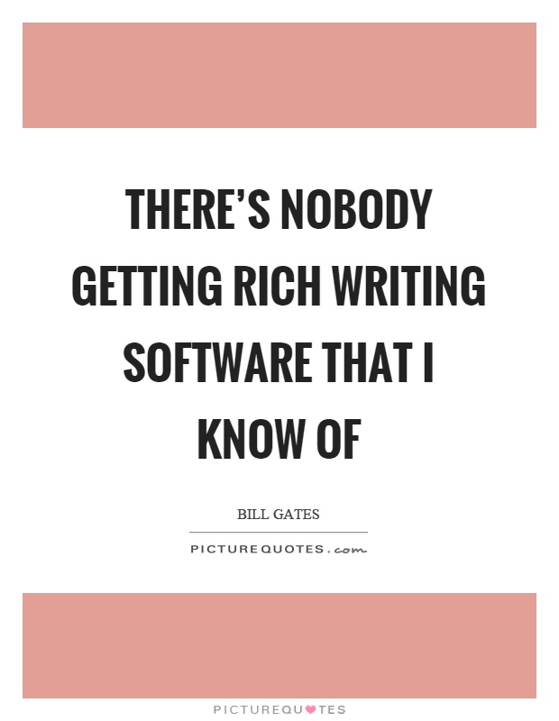 There's nobody getting rich writing software that I know of Picture Quote #1