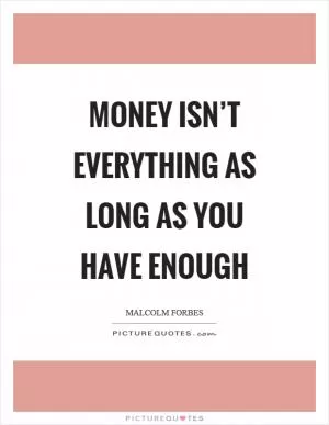 Money isn’t everything as long as you have enough Picture Quote #1