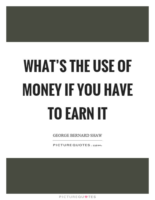 What's the use of money if you have to earn it Picture Quote #1