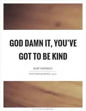 God damn it, you’ve got to be kind Picture Quote #1