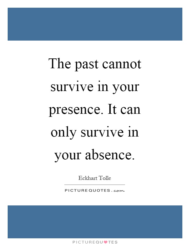 The past cannot survive in your presence. It can only survive in your absence Picture Quote #1