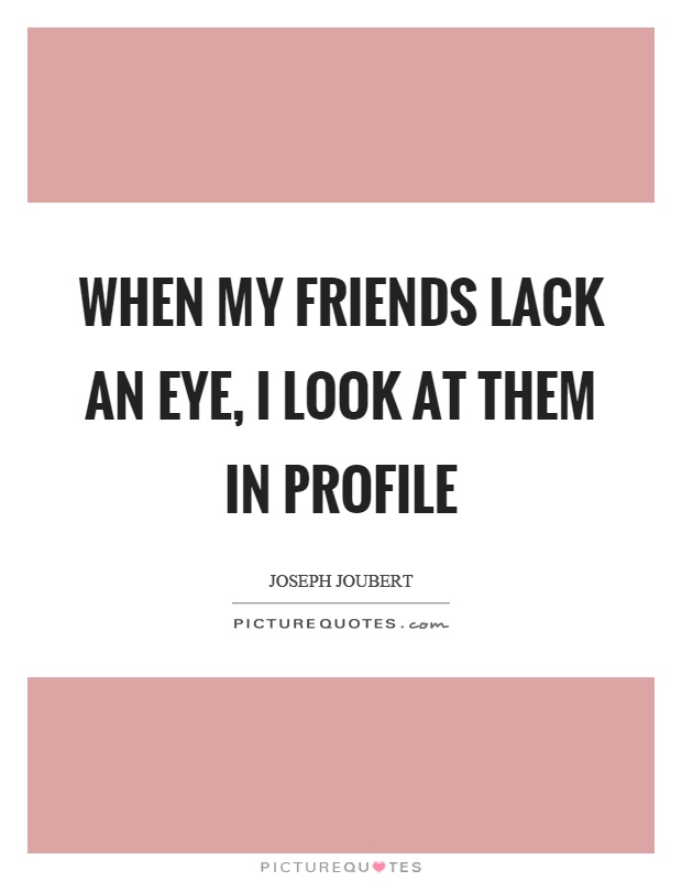 When my friends lack an eye, I look at them in profile Picture Quote #1