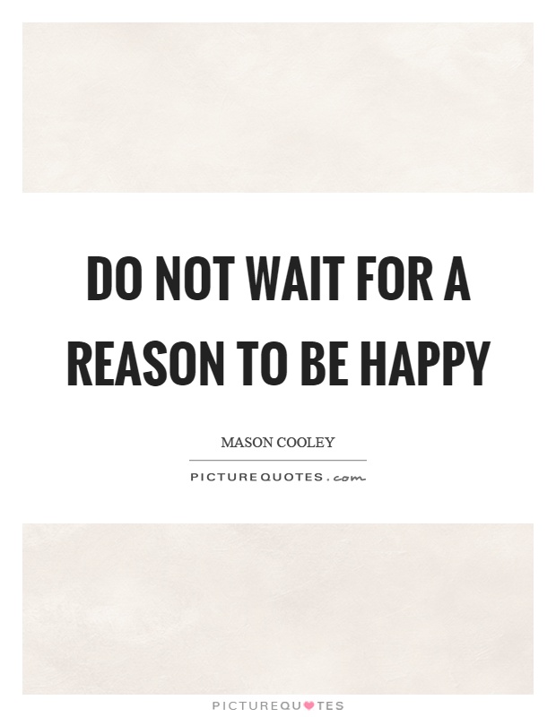 Do not wait for a reason to be happy Picture Quote #1