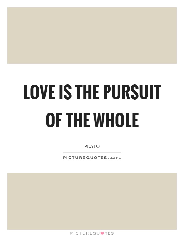 Love is the pursuit of the whole Picture Quote #1