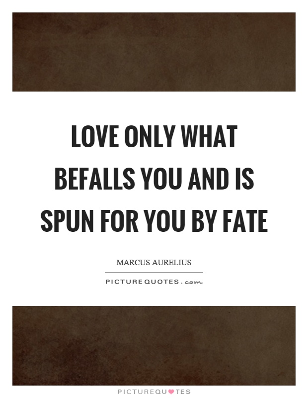 Love only what befalls you and is spun for you by fate Picture Quote #1
